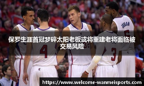 保罗生涯首冠梦碎太阳老板或将重建老将面临被交易风险