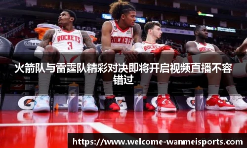 火箭队与雷霆队精彩对决即将开启视频直播不容错过