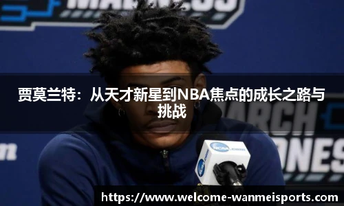 贾莫兰特：从天才新星到NBA焦点的成长之路与挑战