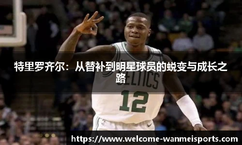 特里罗齐尔：从替补到明星球员的蜕变与成长之路