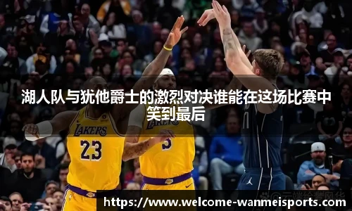 湖人队与犹他爵士的激烈对决谁能在这场比赛中笑到最后