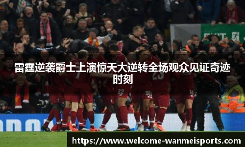 雷霆逆袭爵士上演惊天大逆转全场观众见证奇迹时刻