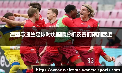 德国与波兰足球对决前瞻分析及赛前预测展望