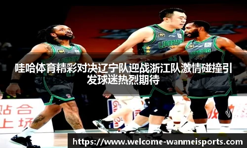 哇哈体育精彩对决辽宁队迎战浙江队激情碰撞引发球迷热烈期待