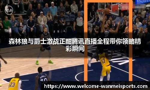 森林狼与爵士激战正酣腾讯直播全程带你领略精彩瞬间