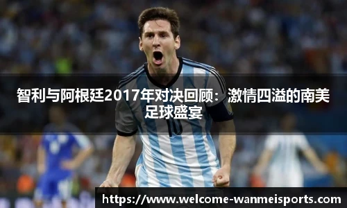 智利与阿根廷2017年对决回顾：激情四溢的南美足球盛宴