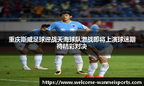 重庆斯威足球迎战天海球队激战即将上演球迷期待精彩对决