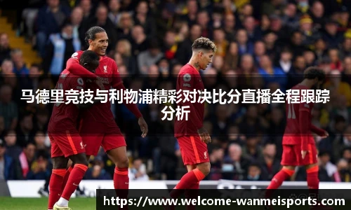 马德里竞技与利物浦精彩对决比分直播全程跟踪分析