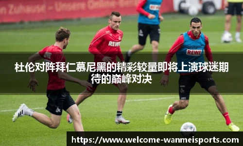 杜伦对阵拜仁慕尼黑的精彩较量即将上演球迷期待的巅峰对决