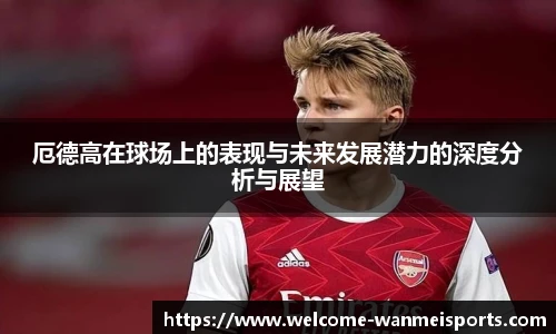 厄德高在球场上的表现与未来发展潜力的深度分析与展望