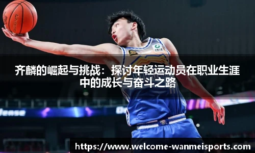 齐麟的崛起与挑战:探讨年轻运动员在职业生涯中的成长与奋斗之路