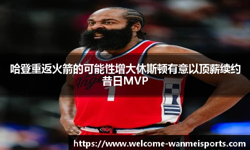 哈登重返火箭的可能性增大休斯顿有意以顶薪续约昔日MVP