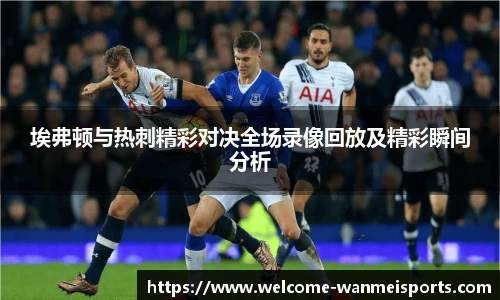 埃弗顿与热刺精彩对决全场录像回放及精彩瞬间分析