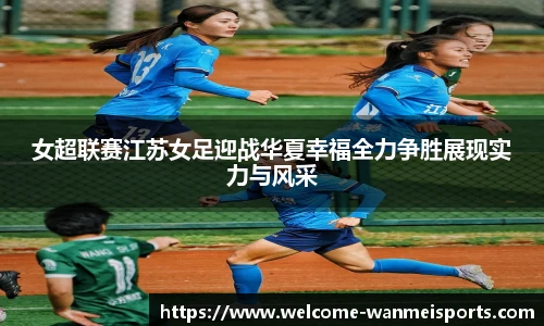 女超联赛江苏女足迎战华夏幸福全力争胜展现实力与风采
