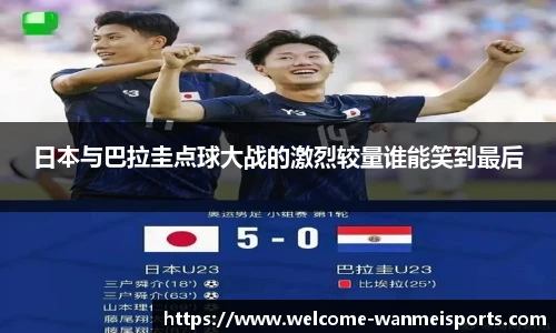 日本与巴拉圭点球大战的激烈较量谁能笑到最后