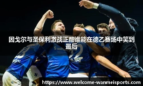因戈尔与圣保利激战正酣谁能在德乙赛场中笑到最后